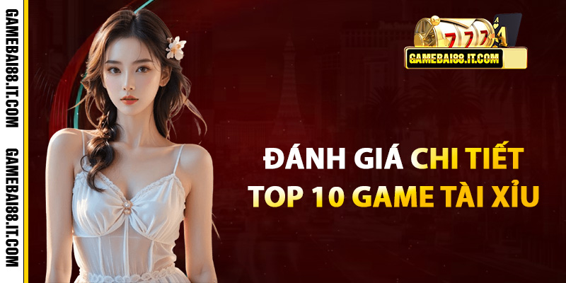 Đánh giá chi tiết top 10 game tài xỉu toàn diện nhất 2025