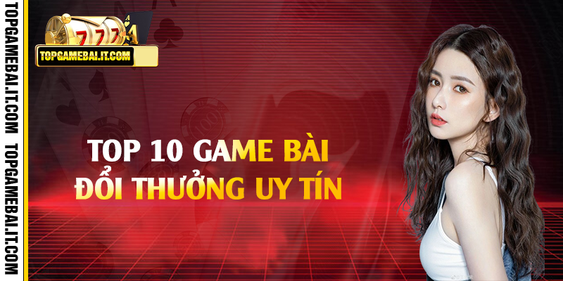 Điểm danh top 10 cổng game bài đổi thưởng uy tín tại Việt Nam